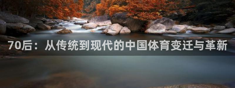 7m体育即时比分官网：70后：从传统到现代的中国体育变迁与革新