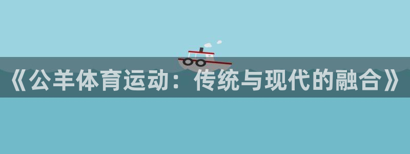 7m体育篮球比分：《公羊体育运动：传统与现代的融合》