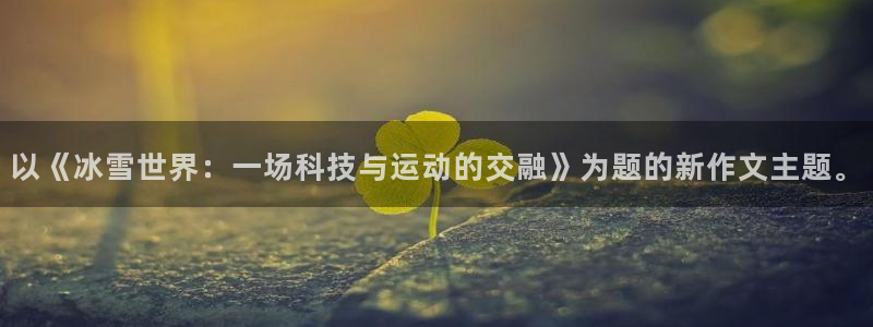 7m体育手机版：以《冰雪世界：一场科技与运动的交融》为题的新作文主题。