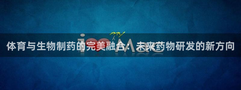 7m体育官网：体育与生物制药的完美融合：未来药物研发的新方向