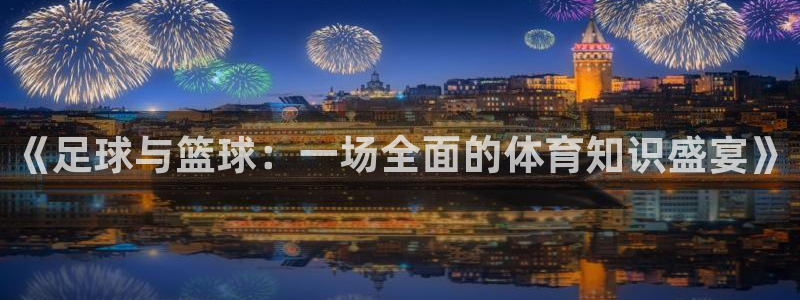 7m体育即时比分官网：《足球与篮球：一场全面的体育知识盛宴》